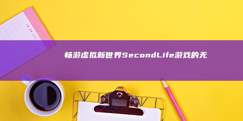 畅游虚拟新世界：Second Life游戏的无限可能探索